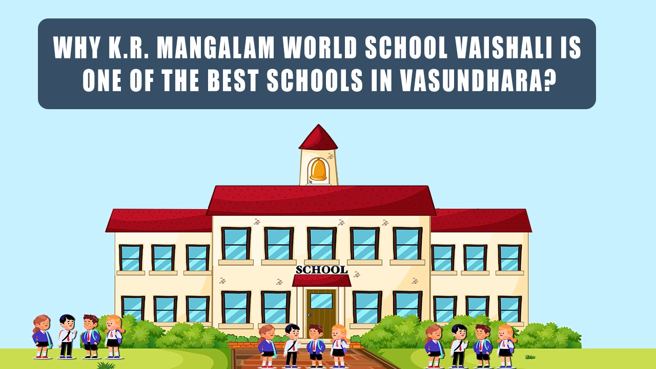 Why K.R. Mangalam World School Vaishali is one of the best schools in Vasundhara?
