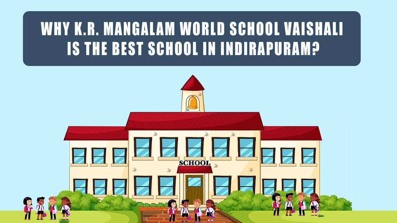 Why K.R. Mangalam World School Vaishali Is The Best School In Indirapuram?