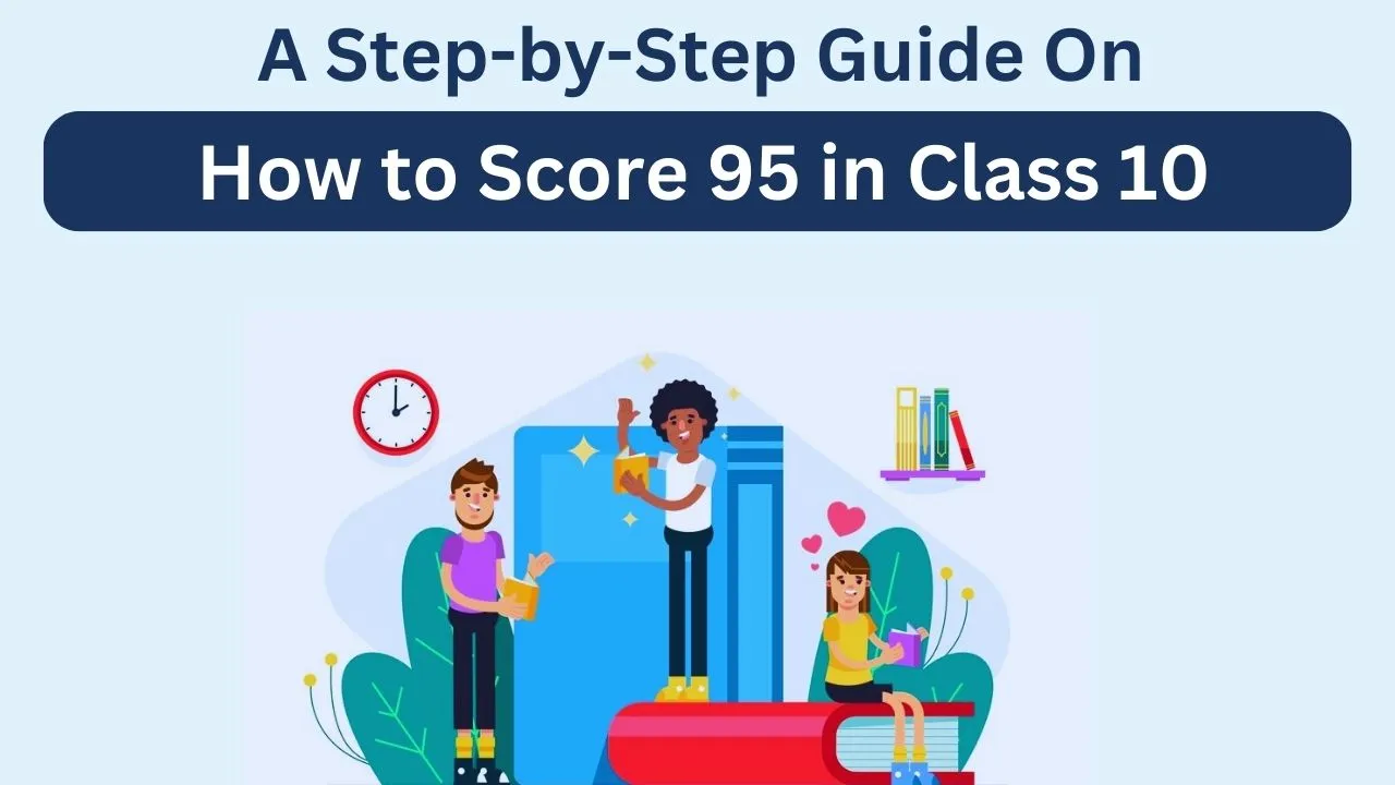 A Step-by-Step Guide On How to Score 95 in Class 10